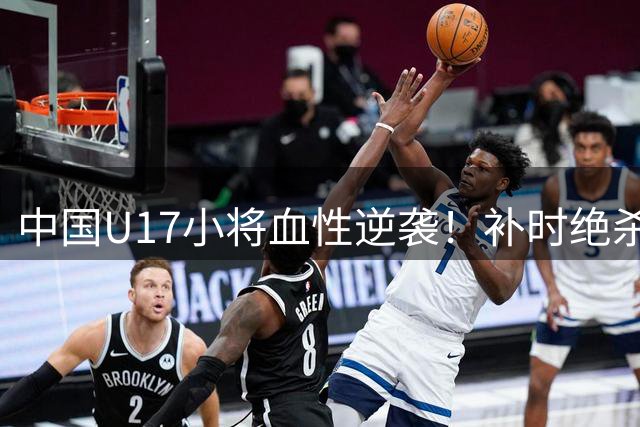 中国U17小将血性逆袭！补时绝杀阿森纳梯队 天才边锋独造两球